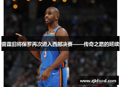 雷霆旧将保罗再次进入西部决赛——传奇之路的延续