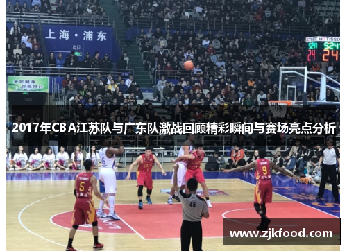 2017年CBA江苏队与广东队激战回顾精彩瞬间与赛场亮点分析