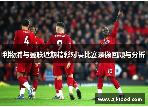 利物浦与曼联近期精彩对决比赛录像回顾与分析