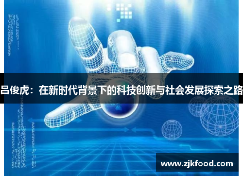 吕俊虎：在新时代背景下的科技创新与社会发展探索之路