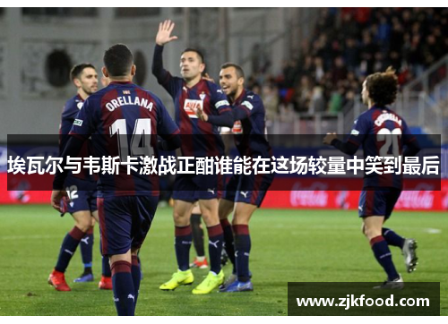 埃瓦尔与韦斯卡激战正酣谁能在这场较量中笑到最后