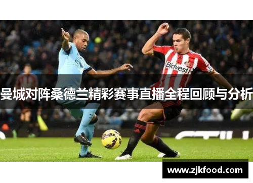 曼城对阵桑德兰精彩赛事直播全程回顾与分析