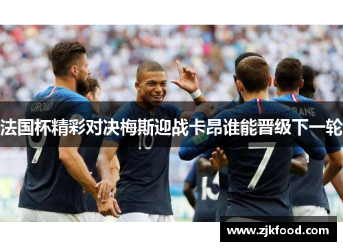 法国杯精彩对决梅斯迎战卡昂谁能晋级下一轮