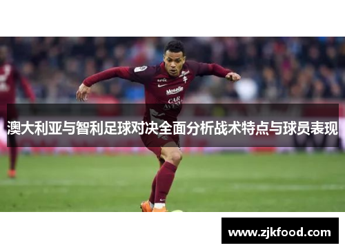 澳大利亚与智利足球对决全面分析战术特点与球员表现