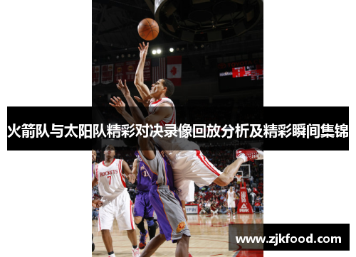 火箭队与太阳队精彩对决录像回放分析及精彩瞬间集锦