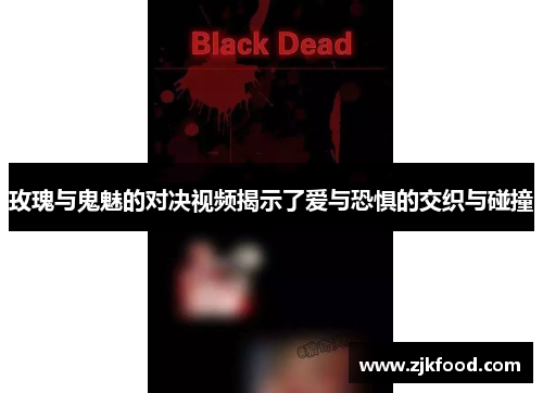 玫瑰与鬼魅的对决视频揭示了爱与恐惧的交织与碰撞