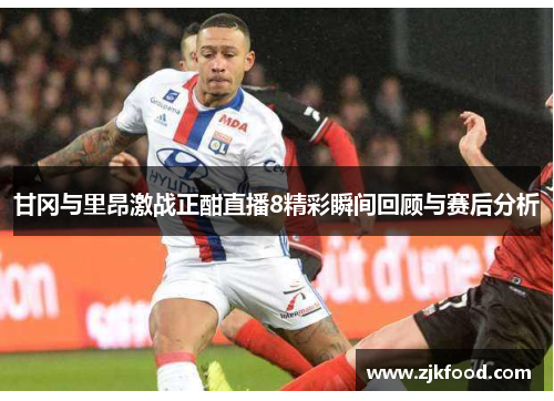 甘冈与里昂激战正酣直播8精彩瞬间回顾与赛后分析