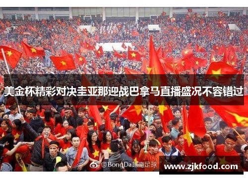 美金杯精彩对决圭亚那迎战巴拿马直播盛况不容错过