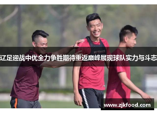 辽足迎战中优全力争胜期待重返巅峰展现球队实力与斗志