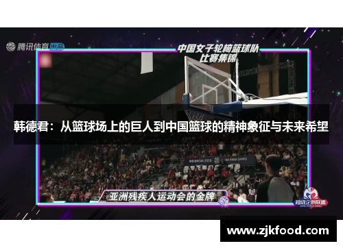 韩德君：从篮球场上的巨人到中国篮球的精神象征与未来希望