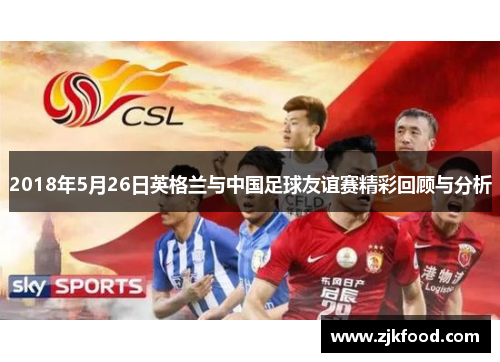 2018年5月26日英格兰与中国足球友谊赛精彩回顾与分析