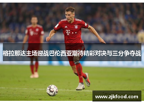 格拉那达主场迎战巴伦西亚期待精彩对决与三分争夺战