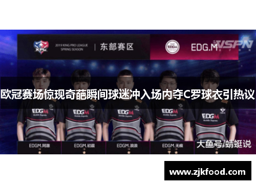 欧冠赛场惊现奇葩瞬间球迷冲入场内夺C罗球衣引热议