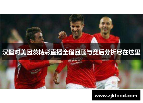 汉堡对美因茨精彩直播全程回顾与赛后分析尽在这里