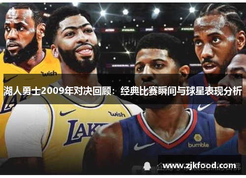 湖人勇士2009年对决回顾：经典比赛瞬间与球星表现分析