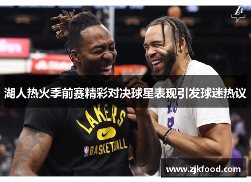 湖人热火季前赛精彩对决球星表现引发球迷热议