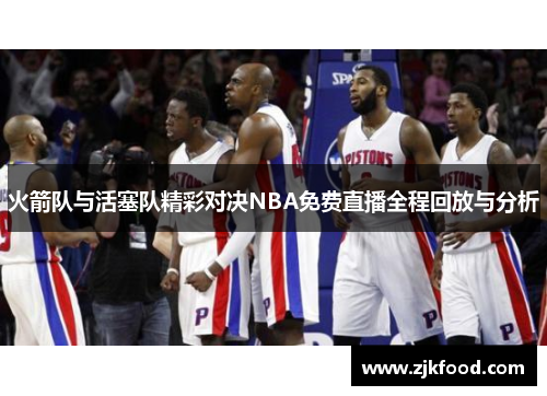 火箭队与活塞队精彩对决NBA免费直播全程回放与分析