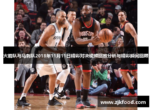 火箭队与马刺队2018年11月11日精彩对决视频回放分析与精彩瞬间回顾