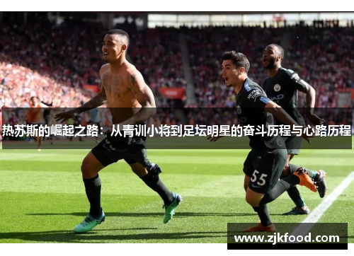 热苏斯的崛起之路：从青训小将到足坛明星的奋斗历程与心路历程