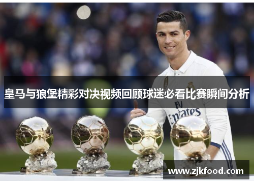 皇马与狼堡精彩对决视频回顾球迷必看比赛瞬间分析