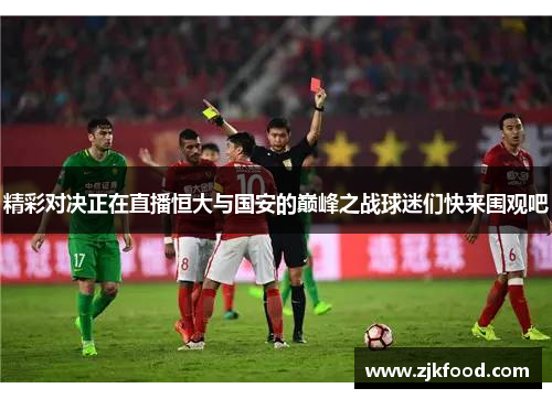 精彩对决正在直播恒大与国安的巅峰之战球迷们快来围观吧