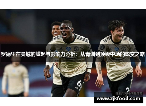 罗德里在曼城的崛起与影响力分析：从青训到顶级中场的蜕变之路